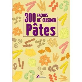 300 FACONS DE CUISINER LES PATES
