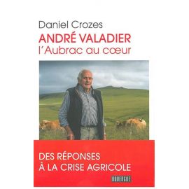 ANDRE VALADIER - L'AUBRAC AU COEUR REPONSES A LA CRISE AGRICOLE