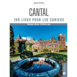 CANTAL 100 LIEUX POUR LES CURIEUX