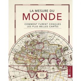 LA MESURE DU MONDE - COMMENT FURENT CONCUES LES PLUS BELLES CARTES